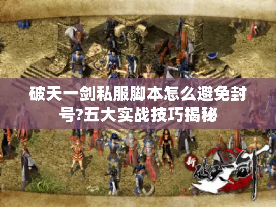 破天一剑私服脚本怎么避免封号?五大实战技巧揭秘 破天一剑私服脚本怎么避免封号?五大实战技巧揭秘
