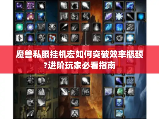 魔兽私服挂机宏如何突破效率瓶颈?进阶玩家必看指南