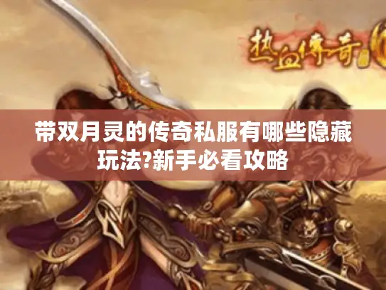 带双月灵的传奇私服有哪些隐藏玩法?新手必看攻略 带双月灵的传奇私服有哪些隐藏玩法?新手必看攻略