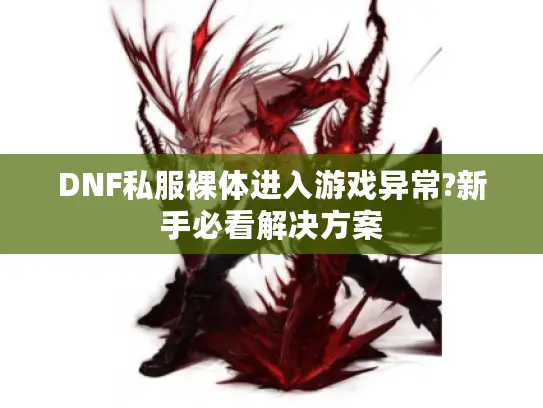DNF私服裸体进入游戏异常?新手必看解决方案