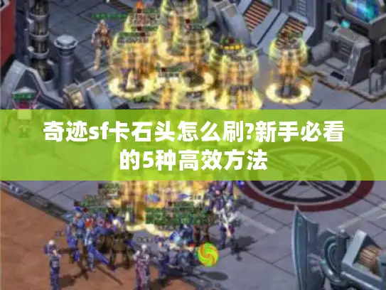 奇迹sf卡石头怎么刷?新手必看的5种高效方法