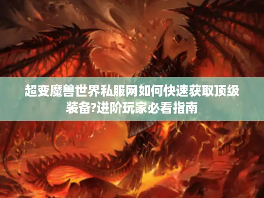 超变魔兽世界私服网如何快速获取顶级装备?进阶玩家必看指南 超变魔兽世界私服网如何快速获取顶级装备?进阶玩家必看指南