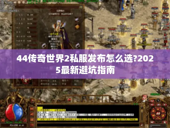 44传奇世界2私服发布怎么选?2025最新避坑指南