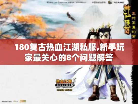 180复古热血江湖私服,新手玩家最关心的8个问题解答
