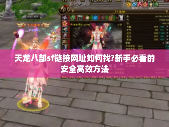 天龙八部sf链接网址如何找?新手必看的安全高效方法
