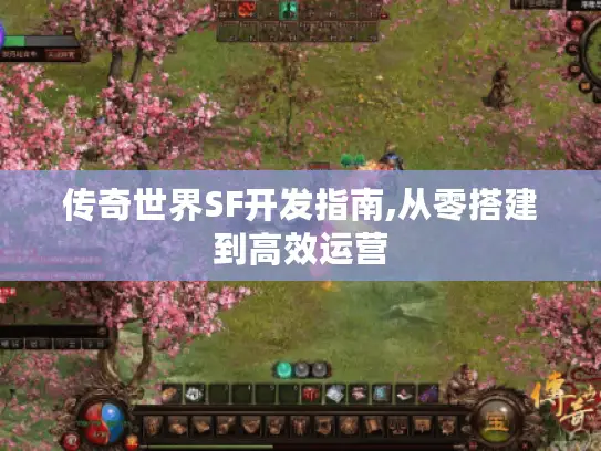 传奇世界SF开发指南,从零搭建到高效运营