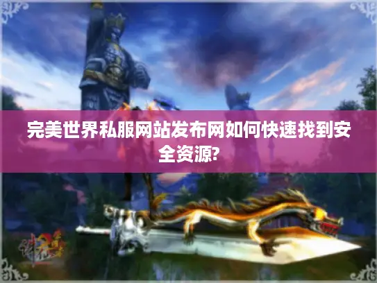 完美世界私服网站发布网如何快速找到安全资源?