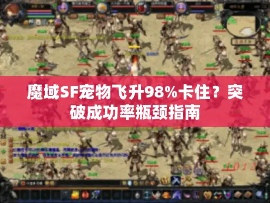 魔域SF宠物飞升98%卡住？突破成功率瓶颈指南