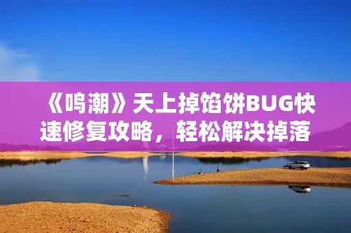 《鸣潮》天上掉馅饼BUG快速修复攻略，轻松解决掉落异常