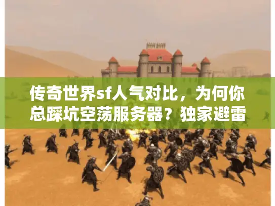 传奇世界sf人气对比,为何你总踩坑空荡服务器?独家避雷全攻略 传奇世界sf人气对比,为何你总踩坑空荡服务器?独家避雷全攻略