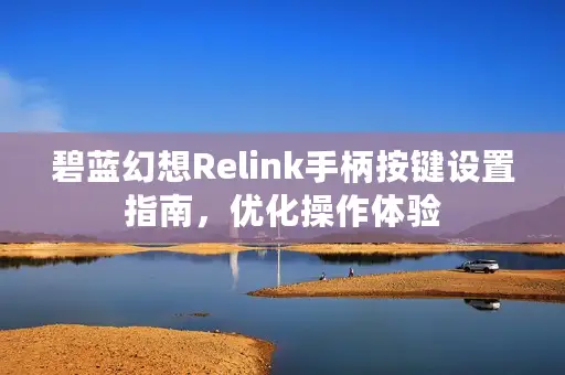 碧蓝幻想Relink手柄按键设置指南，优化操作体验