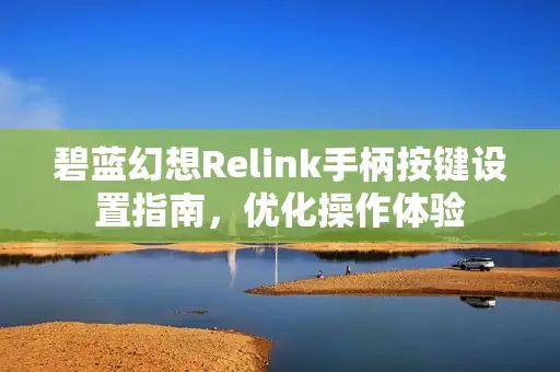 碧蓝幻想Relink手柄按键设置指南，优化操作体验