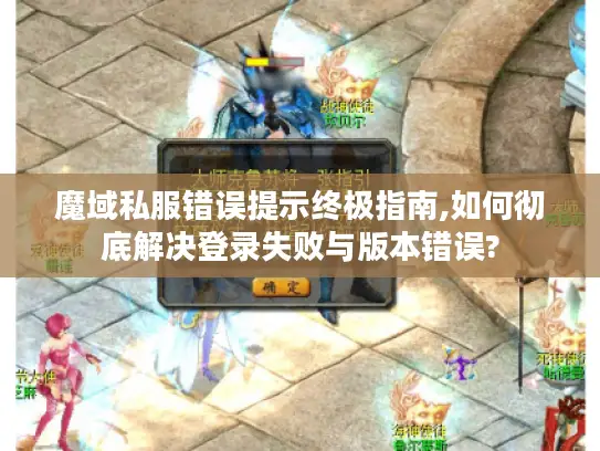 魔域私服错误提示终极指南,如何彻底解决登录失败与版本错误? 魔域私服错误提示终极指南,如何彻底解决登录失败与版本错误?