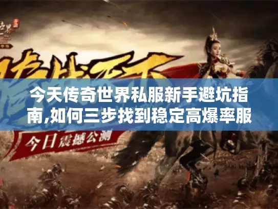 今天传奇世界私服新手避坑指南,如何三步找到稳定高爆率服务器? 今天传奇世界私服新手避坑指南,如何三步找到稳定高爆率服务器?