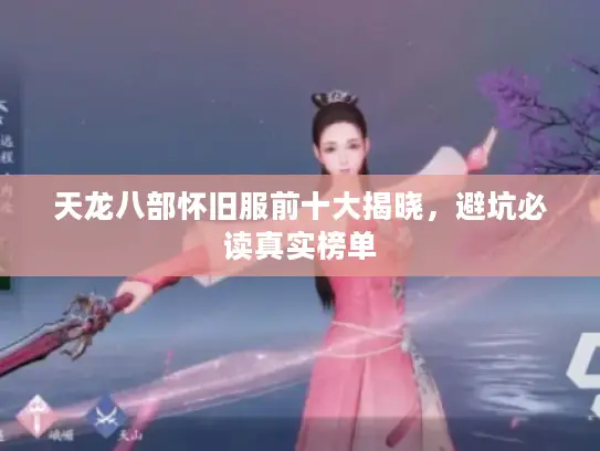 天龙八部怀旧服前十大揭晓，避坑必读真实榜单