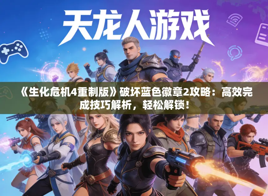 《生化危机4重制版》破坏蓝色徽章2攻略：高效完成技巧解析，轻松解锁！