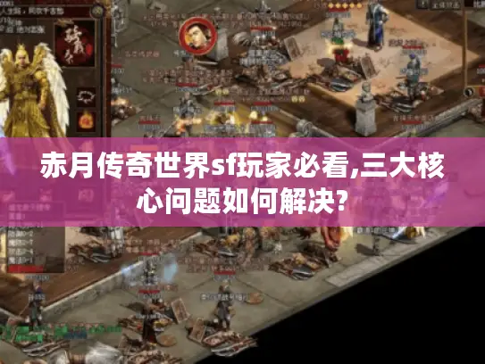 赤月传奇世界sf玩家必看,三大核心问题如何解决? 赤月传奇世界sf玩家必看,三大核心问题如何解决?