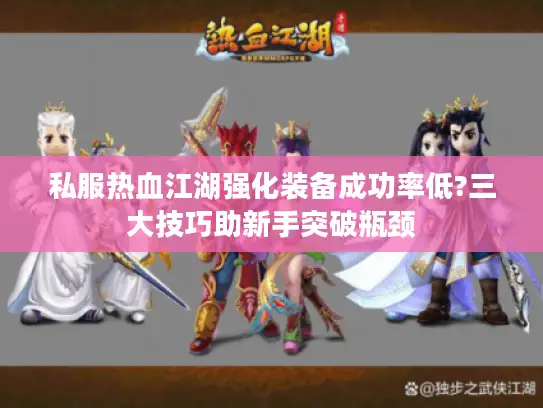 私服热血江湖强化装备成功率低?三大技巧助新手突破瓶颈