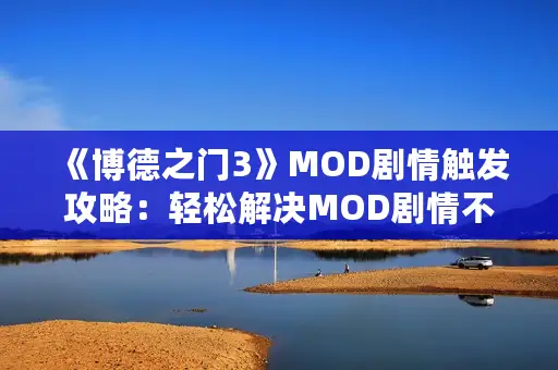 《博德之门3》MOD剧情触发攻略：轻松解决MOD剧情不触发难题