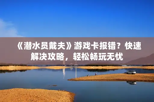 《潜水员戴夫》游戏卡报错？快速解决攻略，轻松畅玩无忧