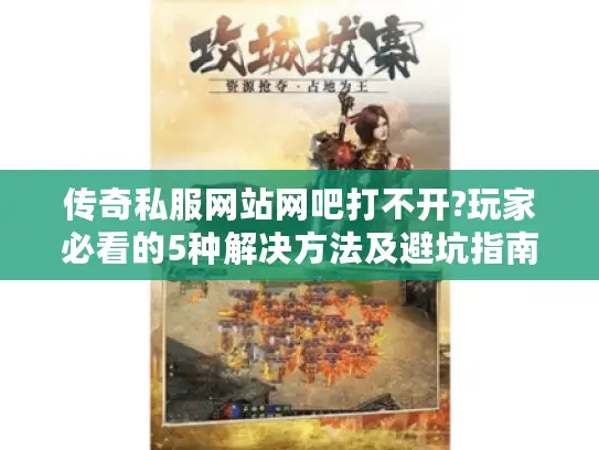 传奇私服网站网吧打不开?玩家必看的5种解决方法及避坑指南