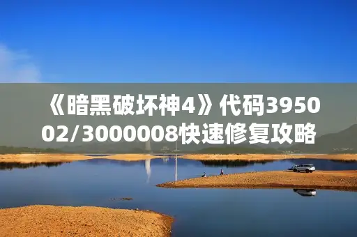《暗黑破坏神4》代码395002/3000008快速修复攻略，破解技巧大揭秘