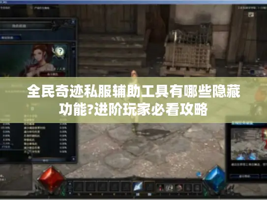 全民奇迹私服辅助工具有哪些隐藏功能?进阶玩家必看攻略 全民奇迹私服辅助工具有哪些隐藏功能?进阶玩家必看攻略