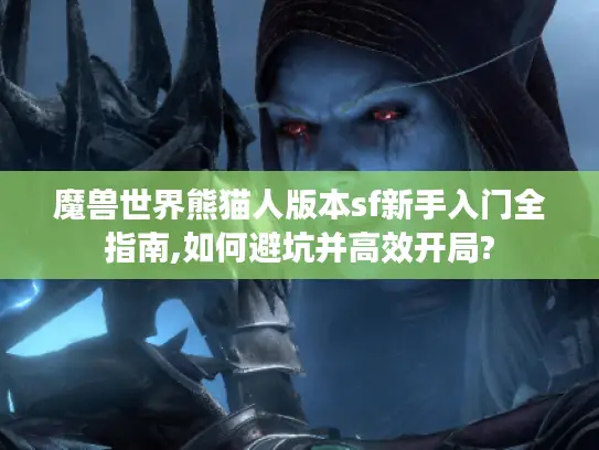 魔兽世界熊猫人版本sf新手入门全指南,如何避坑并高效开局?