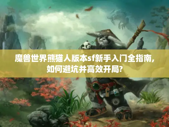 魔兽世界熊猫人版本sf新手入门全指南,如何避坑并高效开局?