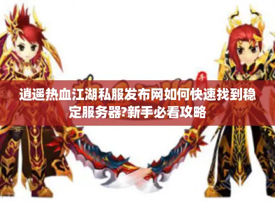 逍遥热血江湖私服发布网如何快速找到稳定服务器?新手必看攻略