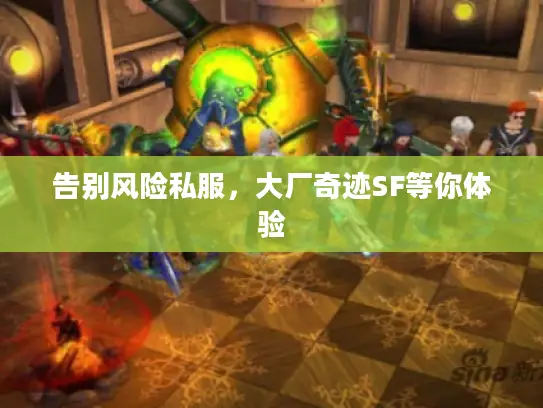 告别风险私服,大厂奇迹SF等你体验 告别风险私服,大厂奇迹SF等你体验