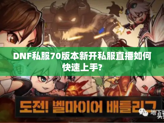 DNF私服70版本新开私服直播如何快速上手? DNF私服70版本新开私服直播如何快速上手?