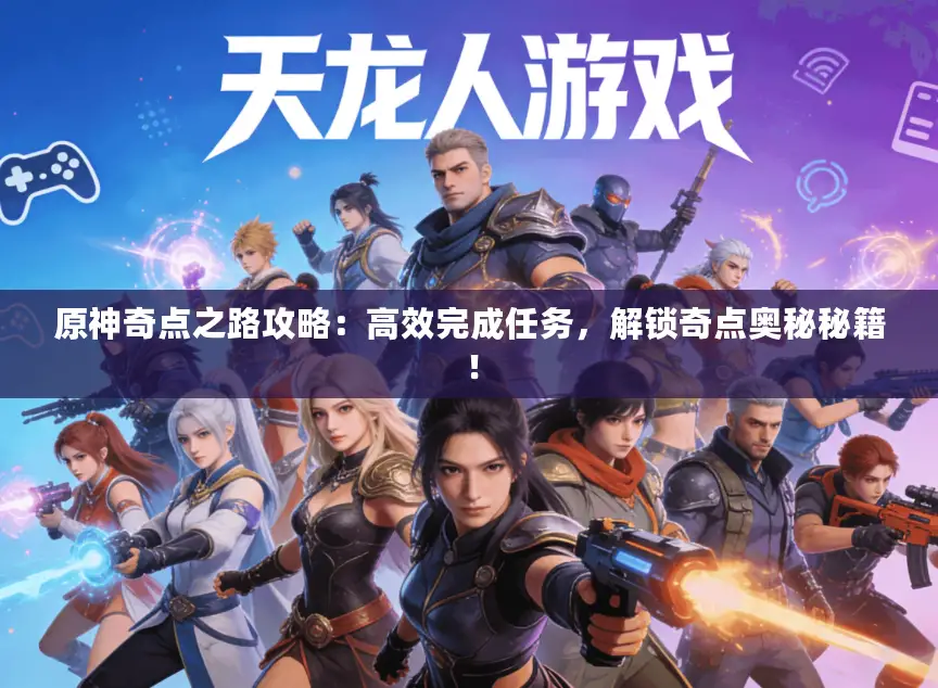 原神奇点之路攻略：高效完成任务，解锁奇点奥秘秘籍！