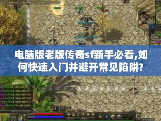 电脑版老版传奇sf新手必看,如何快速入门并避开常见陷阱? 电脑版老版传奇sf新手必看,如何快速入门并避开常见陷阱?
