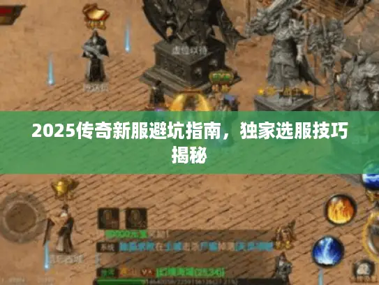 2025传奇新服避坑指南,独家选服技巧揭秘 2025传奇新服避坑指南,独家选服技巧揭秘
