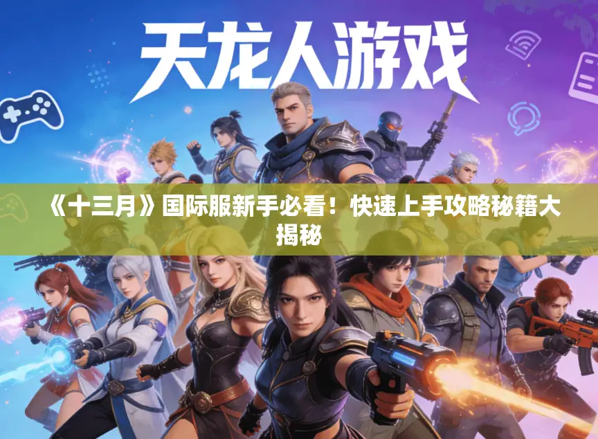 《十三月》国际服新手必看!快速上手攻略秘籍大揭秘 《十三月》国际服新手必看!快速上手攻略秘籍大揭秘