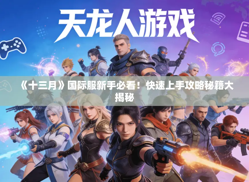 《十三月》国际服新手必看!快速上手攻略秘籍大揭秘 《十三月》国际服新手必看!快速上手攻略秘籍大揭秘