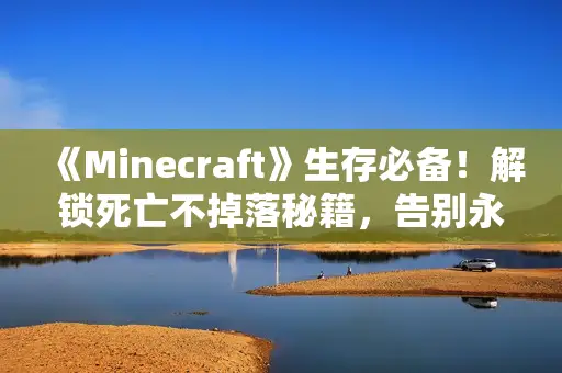 《Minecraft》生存必备！解锁死亡不掉落秘籍，告别永久死亡烦恼