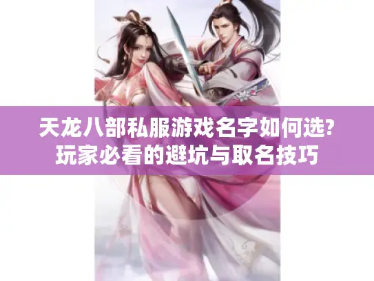 天龙八部私服游戏名字如何选?玩家必看的避坑与取名技巧