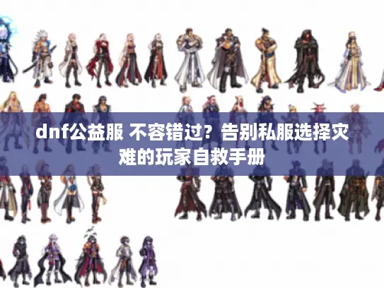 dnf公益服 不容错过?告别私服选择灾难的玩家自救手册 dnf公益服 不容错过?告别私服选择灾难的玩家自救手册