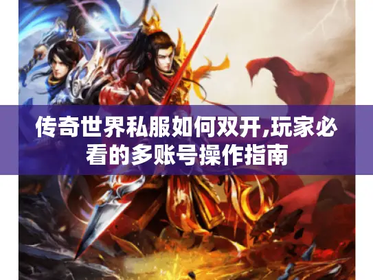 传奇世界私服如何双开,玩家必看的多账号操作指南