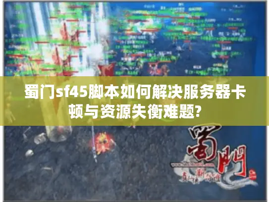 蜀门sf45脚本如何解决服务器卡顿与资源失衡难题?