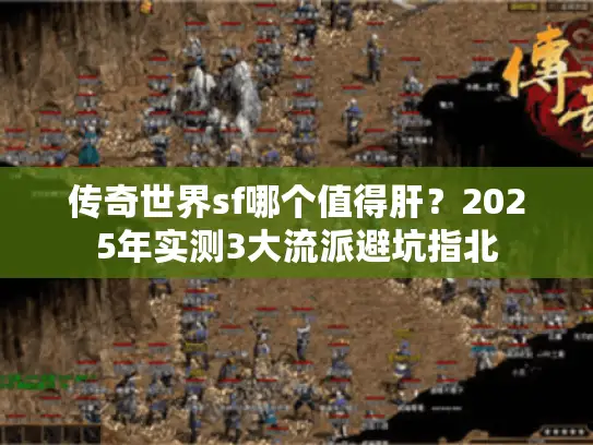 传奇世界sf哪个值得肝?2025年实测3大流派避坑指北 传奇世界sf哪个值得肝?2025年实测3大流派避坑指北