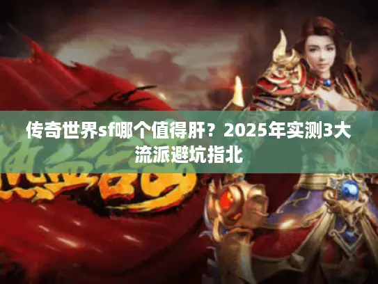 传奇世界sf哪个值得肝?2025年实测3大流派避坑指北 传奇世界sf哪个值得肝?2025年实测3大流派避坑指北