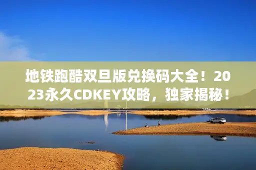 地铁跑酷双旦版兑换码大全!2023永久CDKEY攻略,独家揭秘! 地铁跑酷双旦版兑换码大全!2023永久CDKEY攻略,独家揭秘!