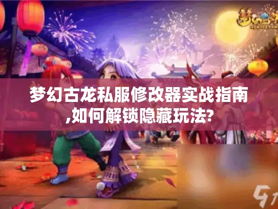 梦幻古龙私服修改器实战指南,如何解锁隐藏玩法? 梦幻古龙私服修改器实战指南,如何解锁隐藏玩法?