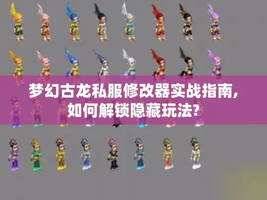 梦幻古龙私服修改器实战指南,如何解锁隐藏玩法? 梦幻古龙私服修改器实战指南,如何解锁隐藏玩法?