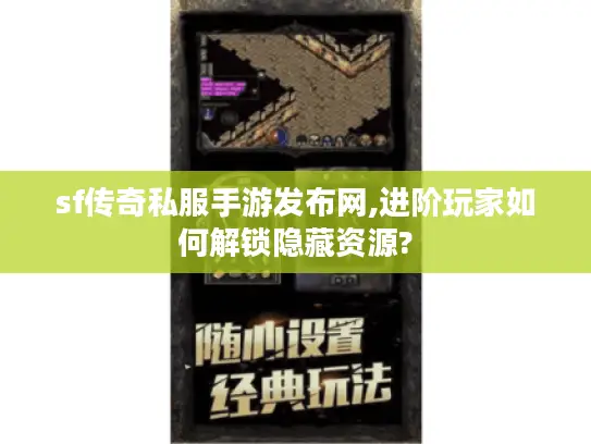 sf传奇私服手游发布网,进阶玩家如何解锁隐藏资源?