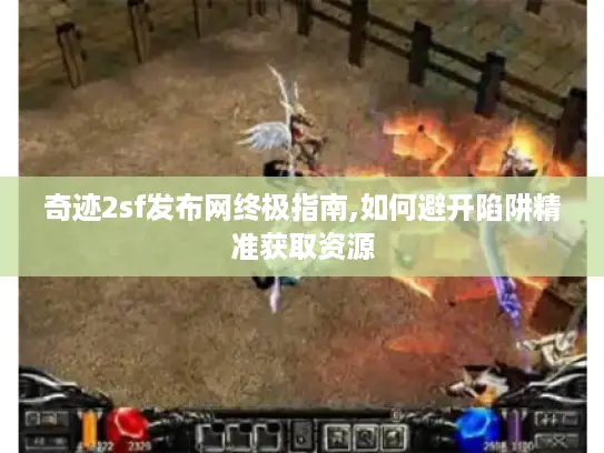 奇迹2sf发布网终极指南,如何避开陷阱精准获取资源