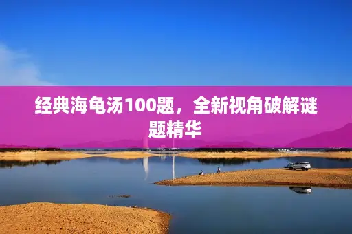经典海龟汤100题，全新视角破解谜题精华